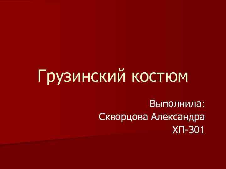 Грузинский костюм Выполнила: Скворцова Александра ХП-301 