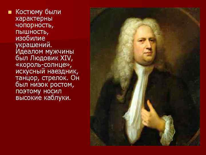 n Костюму были характерны чопорность, пышность, изобилие украшений. Идеалом мужчины был Людовик XIV, «король-солнце»