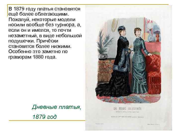  В 1879 году платья становятся ещё более облегающими. Пожалуй, некоторые модели носили вообще