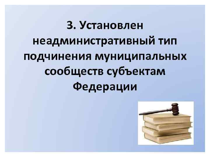 3. Установлен неадминистративный тип подчинения муниципальных сообществ субъектам Федерации 