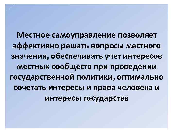 Местное самоуправление позволяет эффективно решать вопросы местного значения, обеспечивать учет интересов местных сообществ при