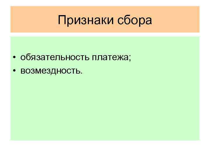 Признаки сбора • обязательность платежа; • возмездность. 