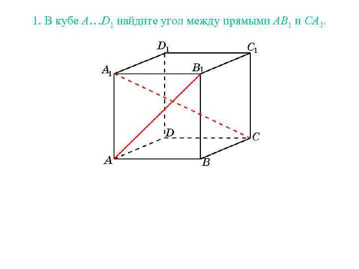 1. В кубе A…D 1 найдите угол между прямыми AB 1 и CA 1.