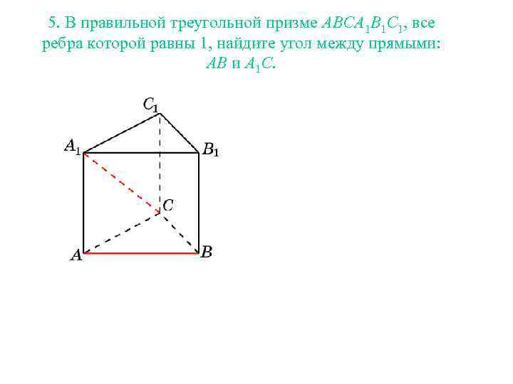 5. В правильной треугольной призме ABCA 1 B 1 C 1, все ребра которой