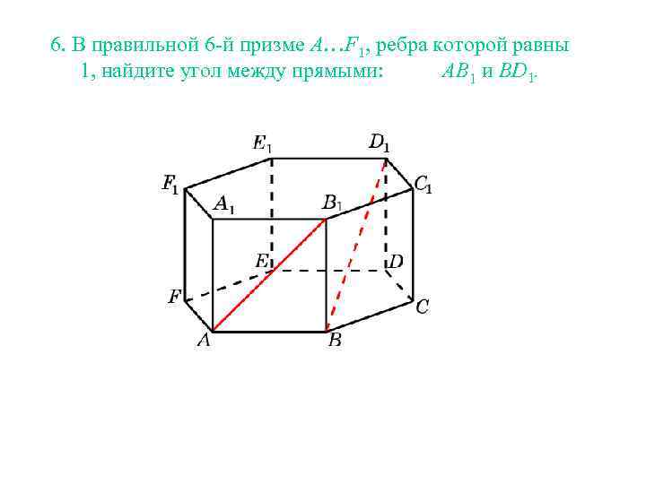 6. В правильной 6 -й призме A…F 1, ребра которой равны 1, найдите угол