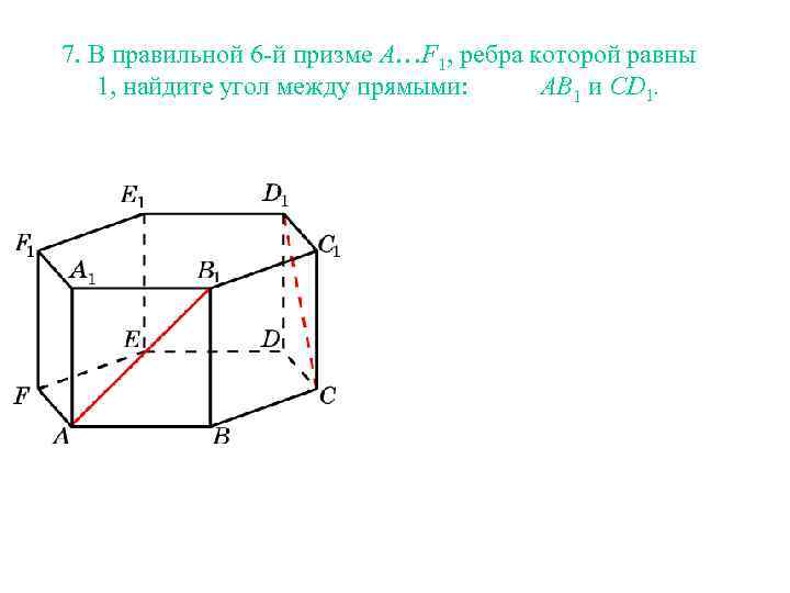 7. В правильной 6 -й призме A…F 1, ребра которой равны 1, найдите угол