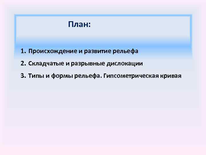План: 1. Происхождение и развитие рельефа 2. Складчатые и разрывные дислокации 3. Типы и
