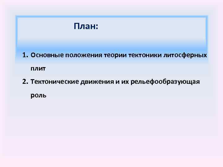 План: 1. Основные положения теории тектоники литосферных плит 2. Тектонические движения и их рельефообразующая