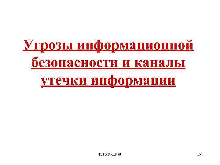 Угрозы информационной безопасности и каналы утечки информации ИТУК-ЛК-8 19 