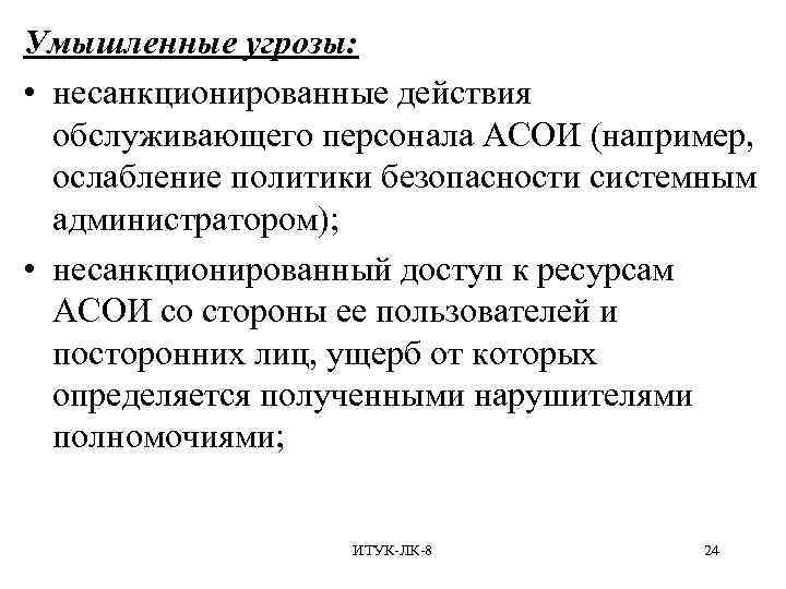 Умышленные угрозы: • несанкционированные действия обслуживающего персонала АСОИ (например, ослабление политики безопасности системным администратором);