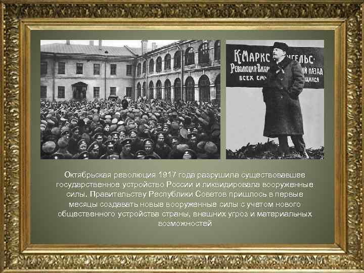 Октябрьская революция 1917 года разрушила существовавшее государственное устройство России и ликвидировала вооруженные силы. Правительству