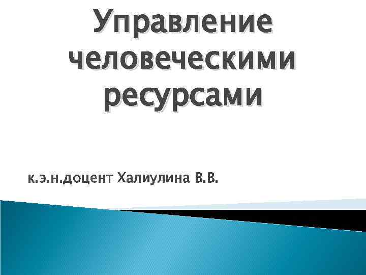 Управление человеческими ресурсами к. э. н. доцент Халиулина В. В. 