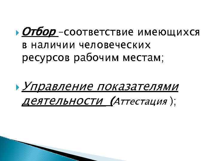  Отбор –соответствие имеющихся в наличии человеческих ресурсов рабочим местам; Управление показателями деятельности (Аттестация