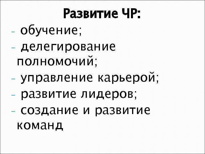 Развитие ЧР: - обучение; - делегирование полномочий; - управление карьерой; - развитие лидеров; -