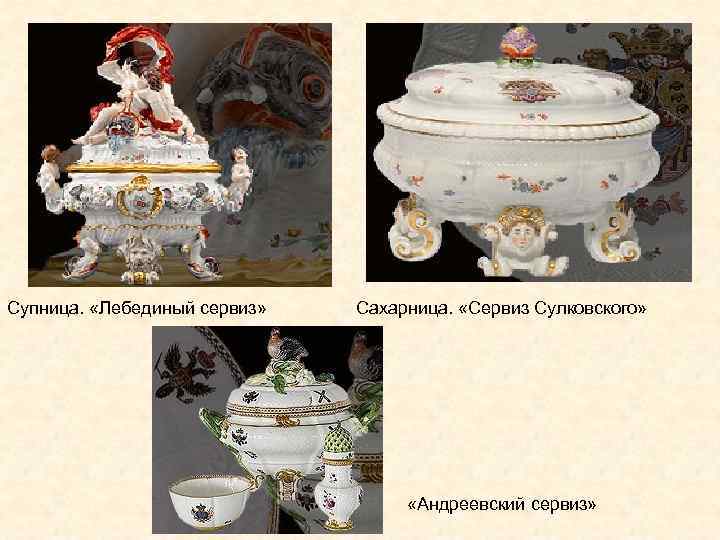 Супница. «Лебединый сервиз» Сахарница. «Сервиз Сулковского» «Андреевский сервиз» 