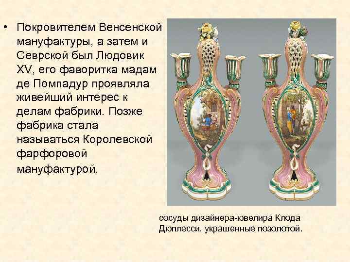  • Покровителем Венсенской мануфактуры, а затем и Севрской был Людовик XV, его фаворитка