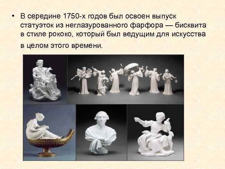  • В середине 1750 -х годов был освоен выпуск статуэток из неглазурованного фарфора