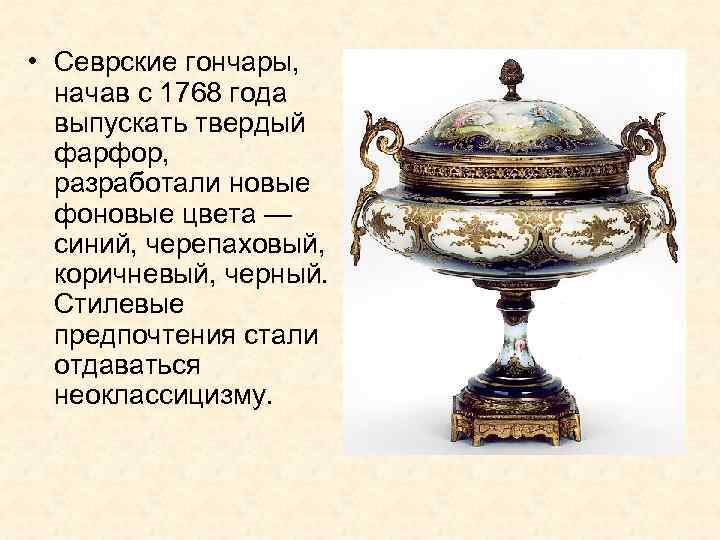  • Севрские гончары, начав с 1768 года выпускать твердый фарфор, разработали новые фоновые