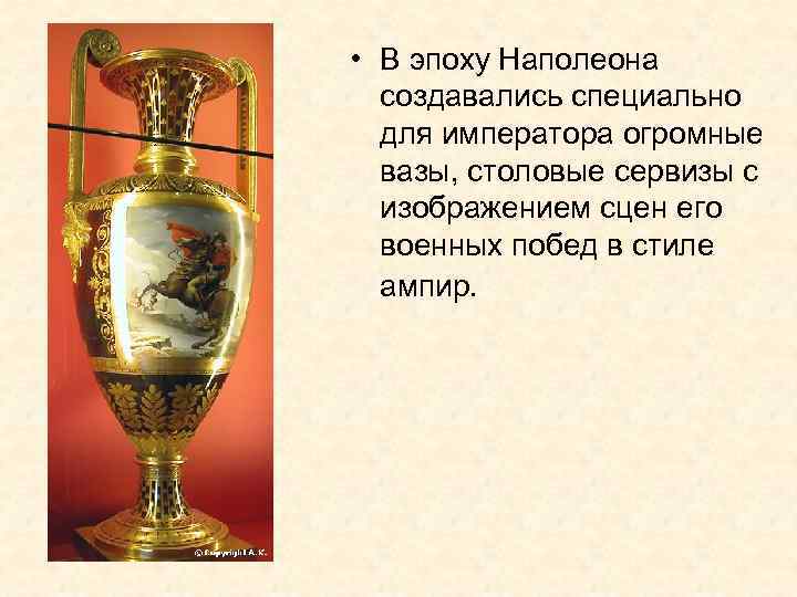  • В эпоху Наполеона создавались специально для императора огромные вазы, столовые сервизы с