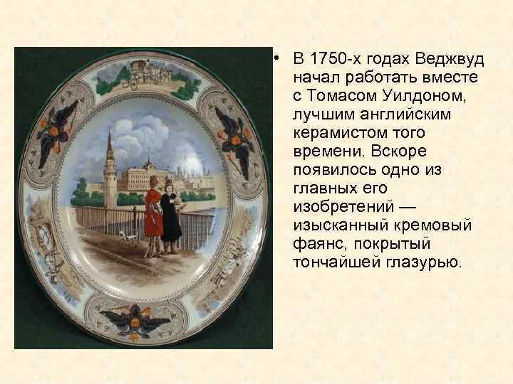  • В 1750 -х годах Веджвуд начал работать вместе с Томасом Уилдоном, лучшим