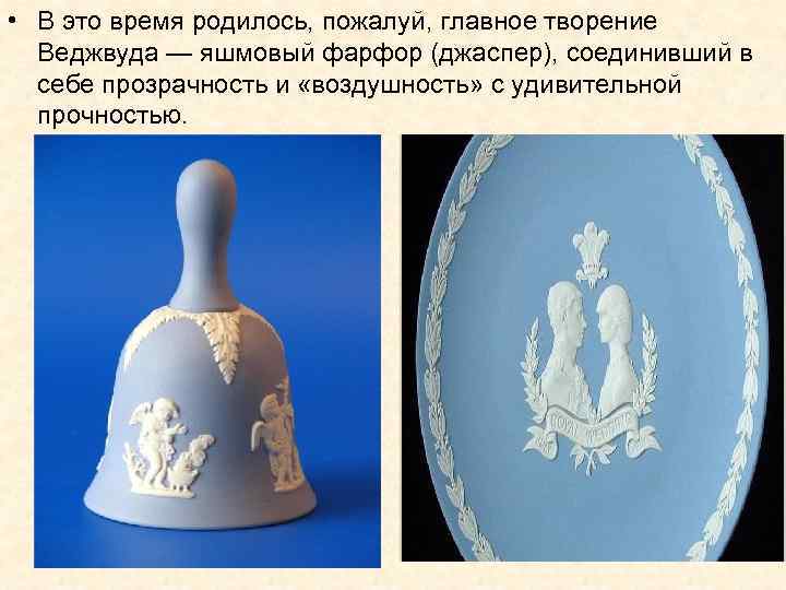  • В это время родилось, пожалуй, главное творение Веджвуда — яшмовый фарфор (джаспер),
