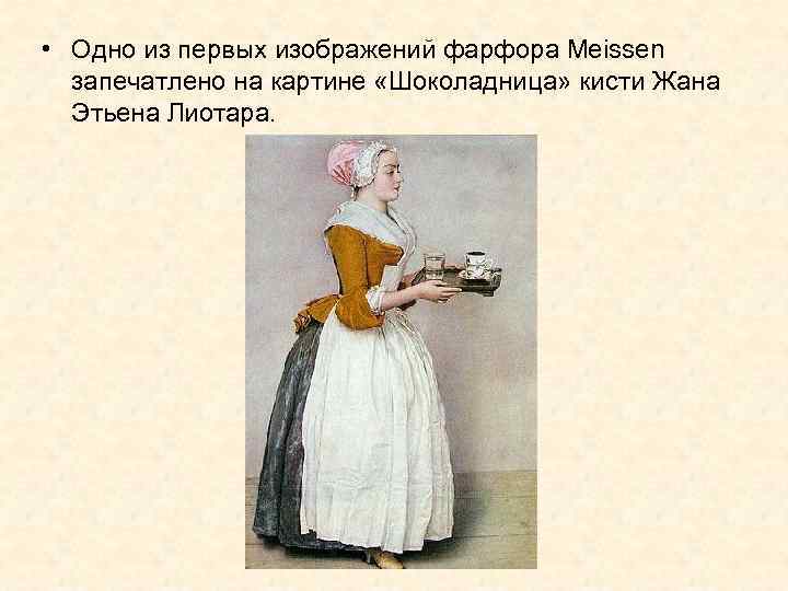  • Одно из первых изображений фарфора Meissen запечатлено на картине «Шоколадница» кисти Жана