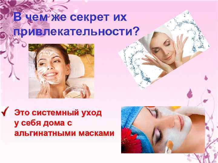 В чем же секрет их привлекательности? Это системный уход у себя дома с альгинатными