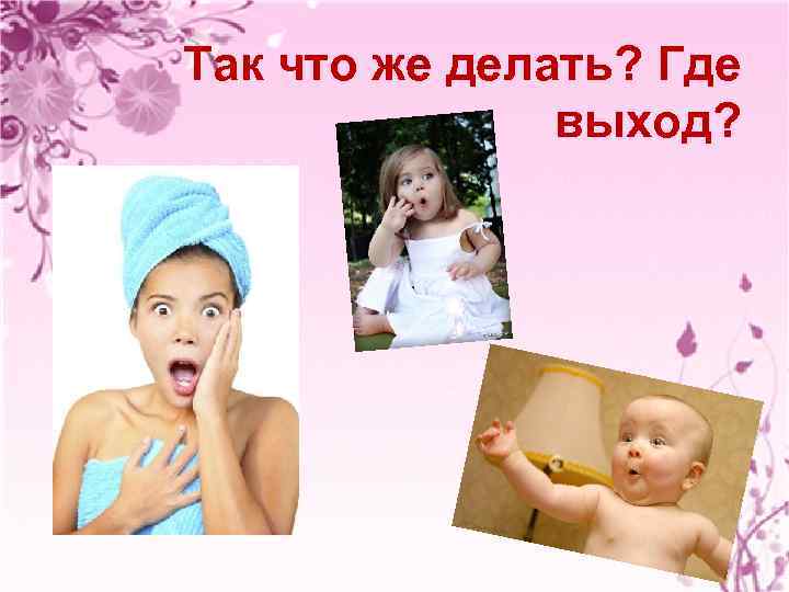 Так что же делать? Где выход? 