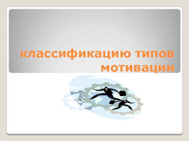 классификацию типов мотивации 