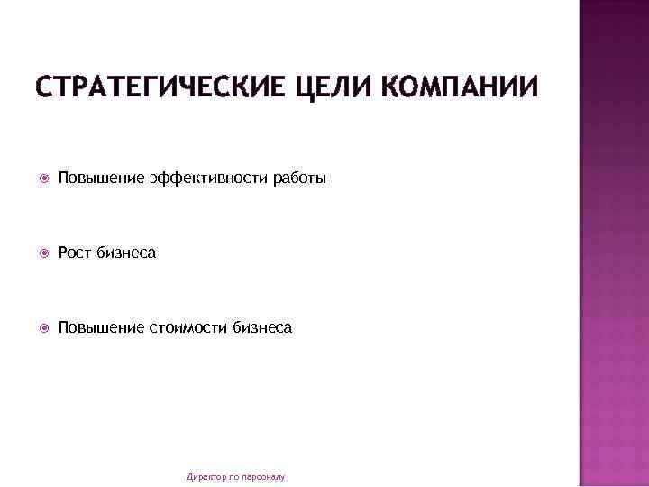 СТРАТЕГИЧЕСКИЕ ЦЕЛИ КОМПАНИИ Повышение эффективности работы Рост бизнеса Повышение стоимости бизнеса Директор по персоналу