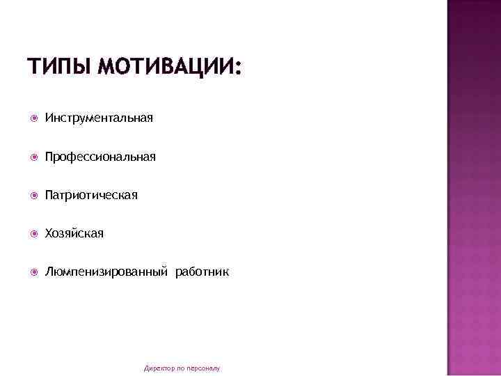 ТИПЫ МОТИВАЦИИ: Инструментальная Профессиональная Патриотическая Хозяйская Люмпенизированный работник Директор по персоналу 