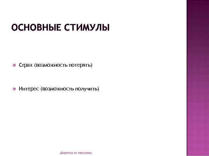 ОСНОВНЫЕ СТИМУЛЫ Страх (возможность потерять) Интерес (возможность получить) Директор по персоналу 