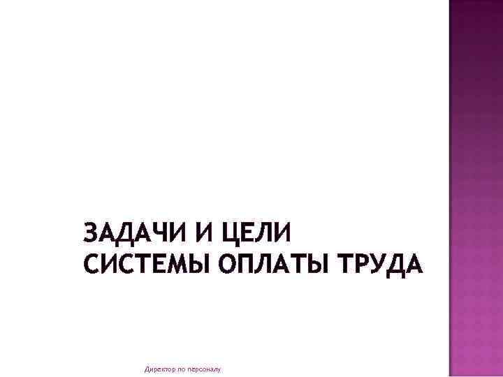 ЗАДАЧИ И ЦЕЛИ СИСТЕМЫ ОПЛАТЫ ТРУДА Директор по персоналу 