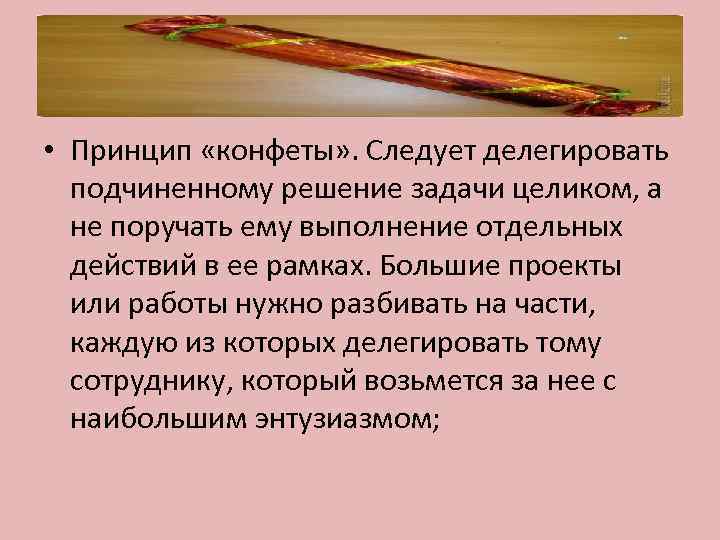  • Принцип «конфеты» . Следует делегировать подчиненному решение задачи целиком, а не поручать