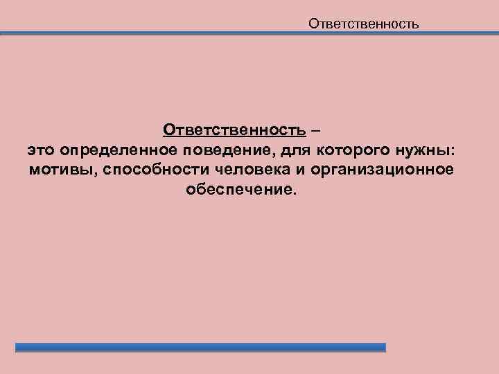 Ответственность – это определенное поведение, для которого нужны: мотивы, способности человека и организационное обеспечение.