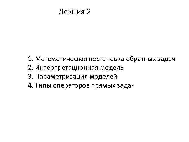 Лекция 2 1. Математическая постановка обратных задач 2. Интерпретационная модель 3. Параметризация моделей 4.