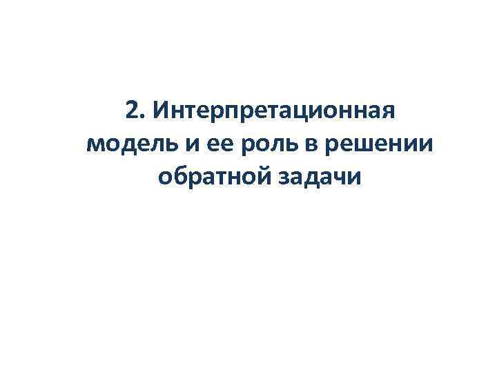 2. Интерпретационная модель и ее роль в решении обратной задачи 
