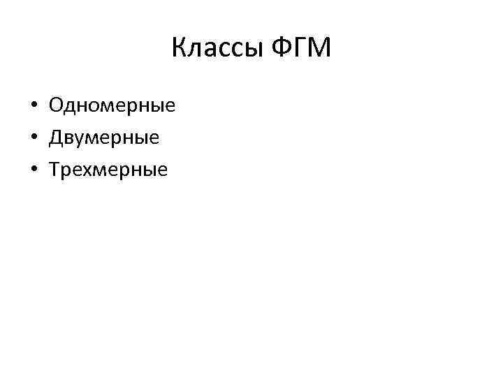 Классы ФГМ • Одномерные • Двумерные • Трехмерные 