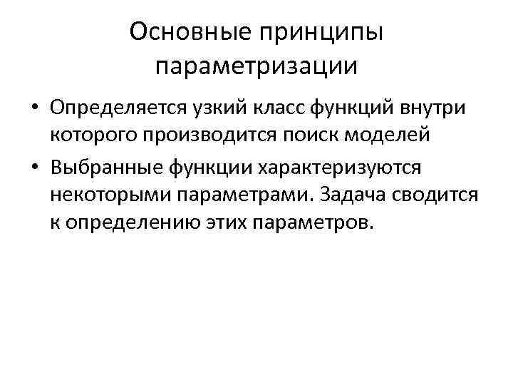 Основные принципы параметризации • Определяется узкий класс функций внутри которого производится поиск моделей •