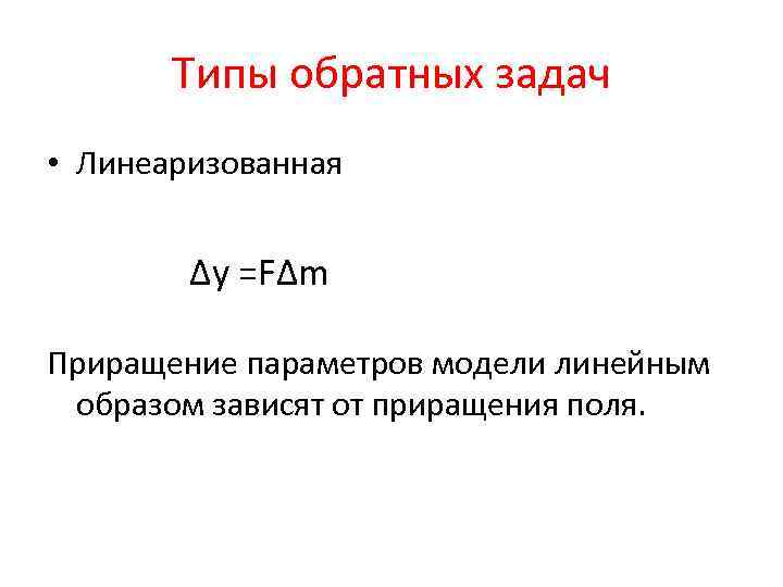 Типы обратных задач • Линеаризованная Δy =FΔm Приращение параметров модели линейным образом зависят от
