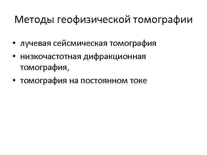 Методы геофизической томографии • лучевая сейсмическая томография • низкочастотная дифракционная томография, • томография на