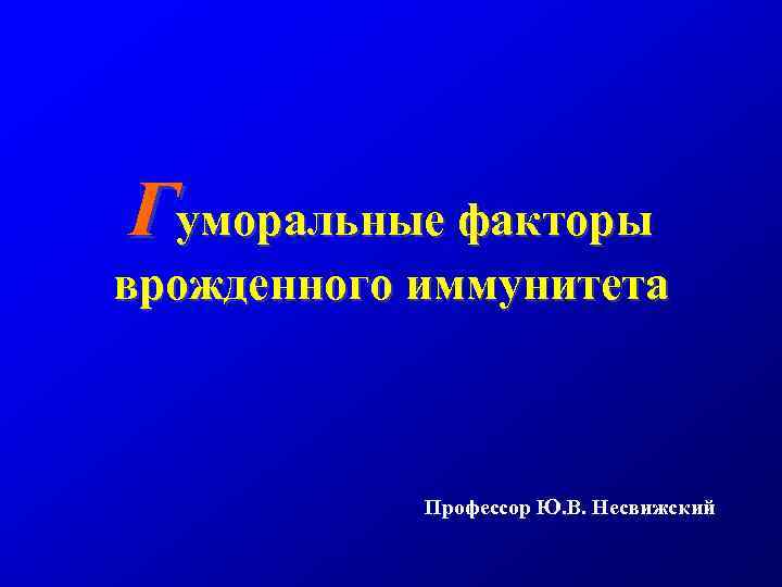 Гуморальные факторы врожденного иммунитета Профессор Ю. В. Несвижский 