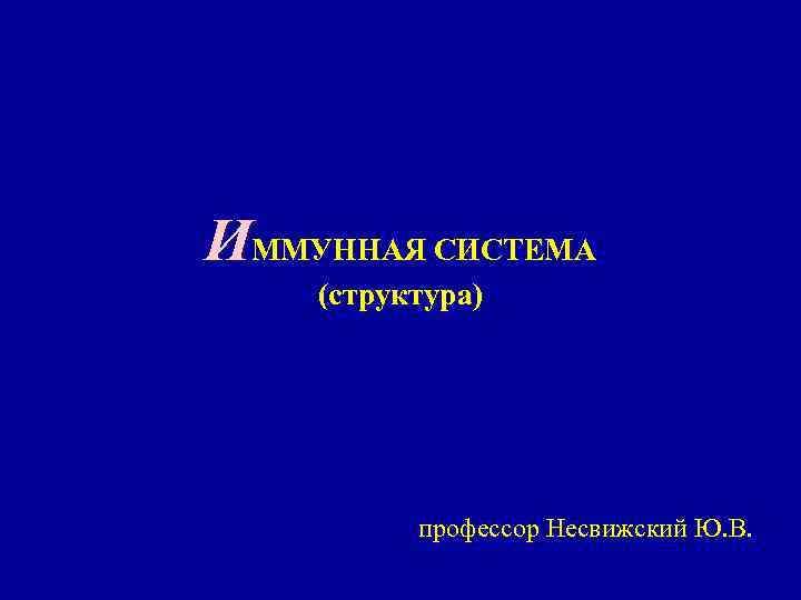 ИММУННАЯ СИСТЕМА (структура) профессор Несвижский Ю. В. 