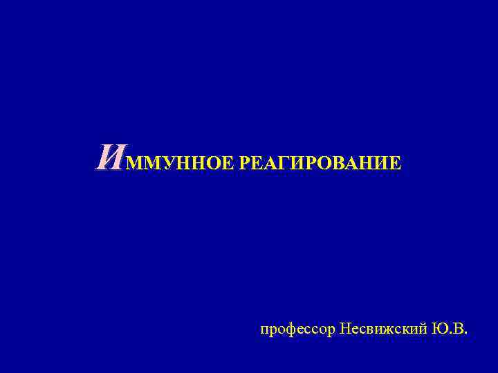 ИММУННОЕ РЕАГИРОВАНИЕ профессор Несвижский Ю. В. 