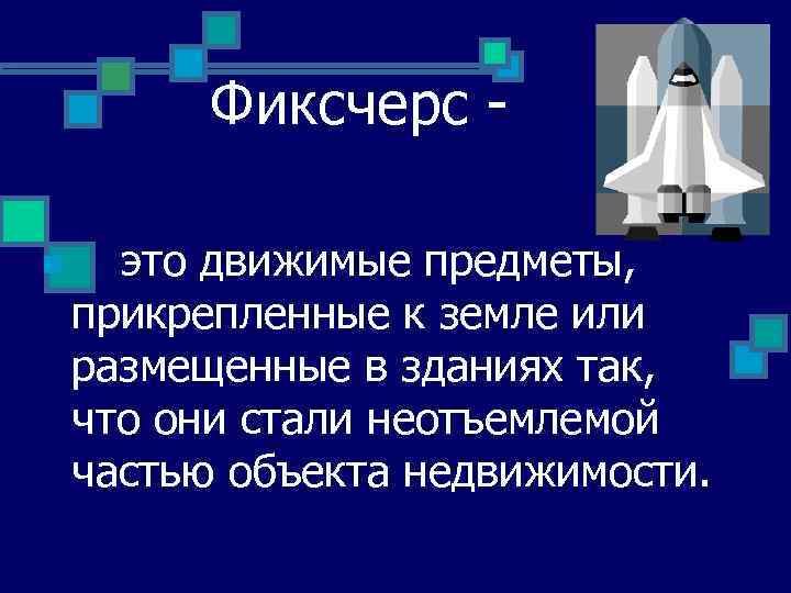 Фиксчерс n это движимые предметы, прикрепленные к земле или размещенные в зданиях так, что