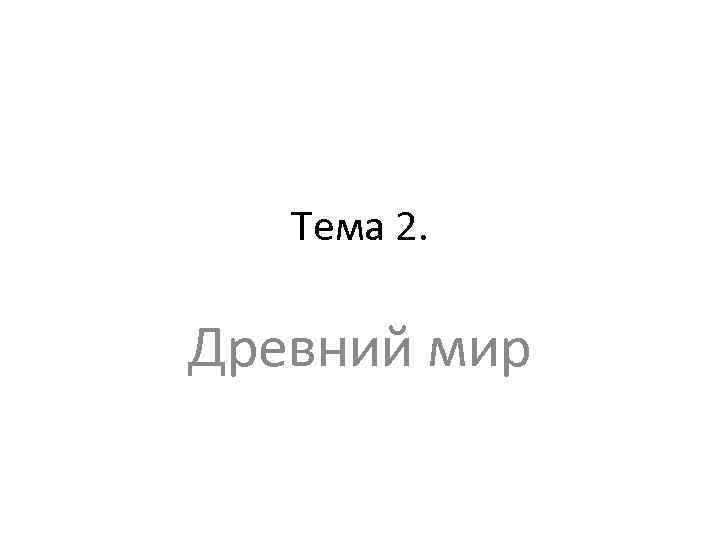 Тема 2. Древний мир 