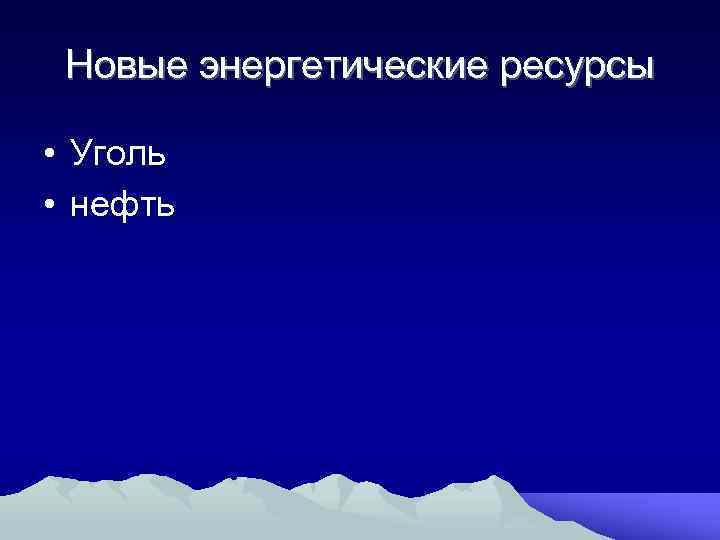 Новые энергетические ресурсы • Уголь • нефть 