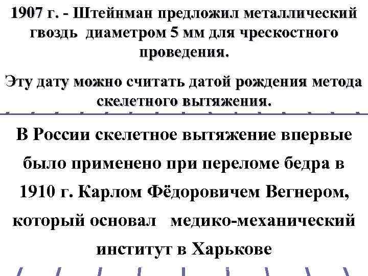 1907 г. - Штейнман предложил металлический гвоздь диаметром 5 мм для чрескостного проведения. Эту