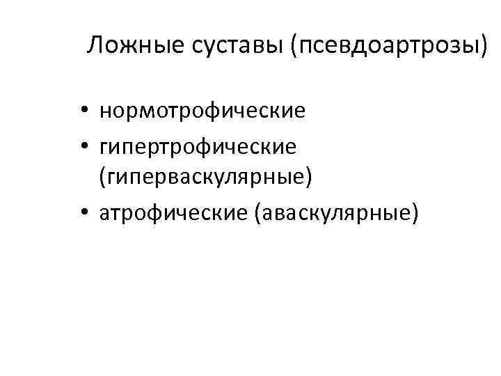 Ложные суставы (псевдоартрозы) • нормотрофические • гипертрофические (гиперваскулярные) • атрофические (аваскулярные) 