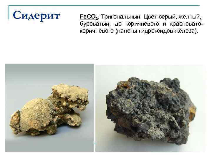 Сидерит Fe. CO 3. Тригональный. Цвет серый, желтый, буроватый, до коричневого и красноватокоричневого (налеты